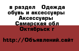  в раздел : Одежда, обувь и аксессуары » Аксессуары . Самарская обл.,Октябрьск г.